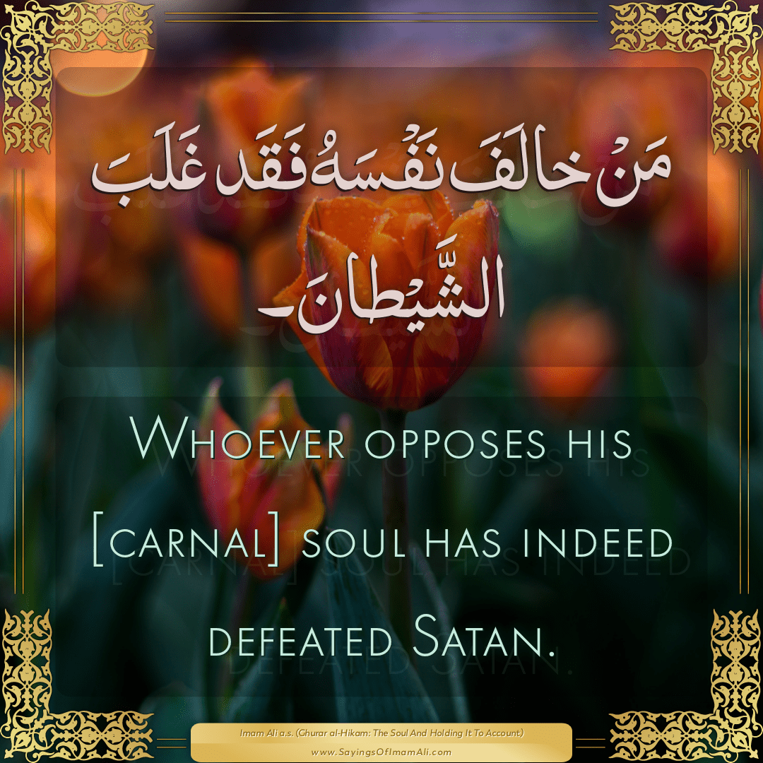 Whoever opposes his [carnal] soul has indeed defeated Satan.